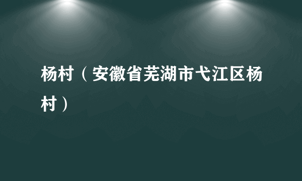 杨村（安徽省芜湖市弋江区杨村）