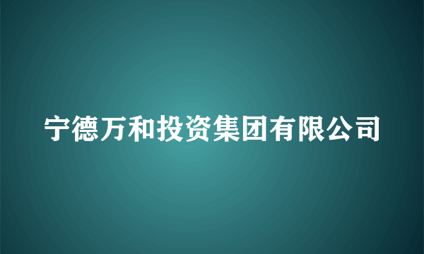 宁德万和投资集团有限公司