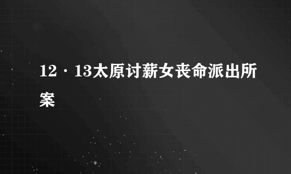 12·13太原讨薪女丧命派出所案