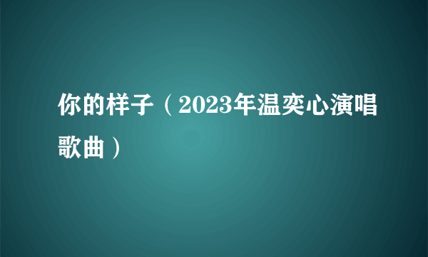 你的样子（2023年温奕心演唱歌曲）