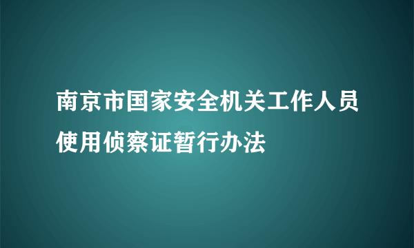 南京市国家安全机关工作人员使用侦察证暂行办法