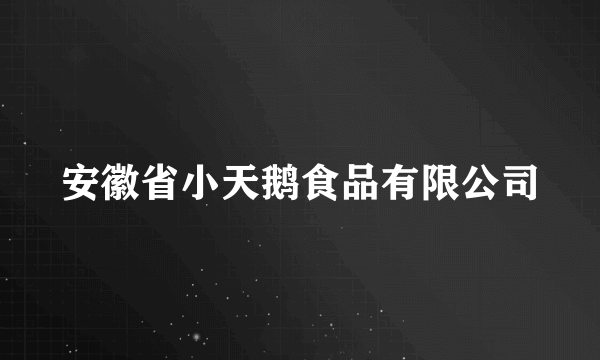 安徽省小天鹅食品有限公司