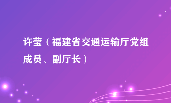 许莹（福建省交通运输厅党组成员、副厅长）