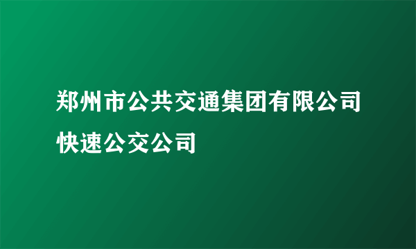 郑州市公共交通集团有限公司快速公交公司