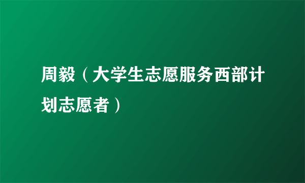 周毅（大学生志愿服务西部计划志愿者）