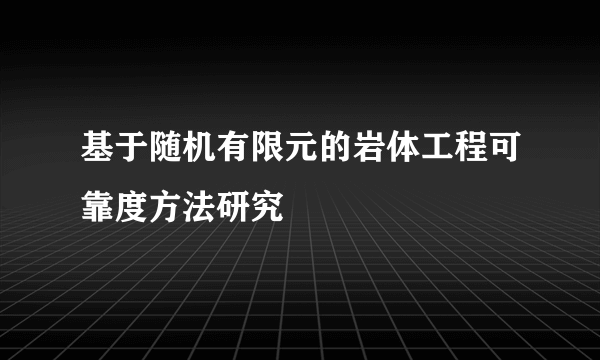 基于随机有限元的岩体工程可靠度方法研究