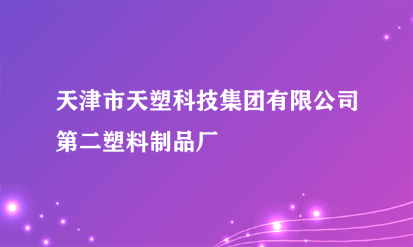 天津市天塑科技集团有限公司第二塑料制品厂