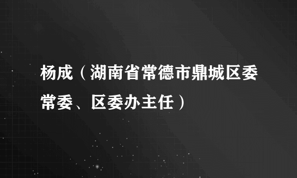 杨成（湖南省常德市鼎城区委常委、区委办主任）