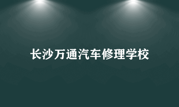 长沙万通汽车修理学校