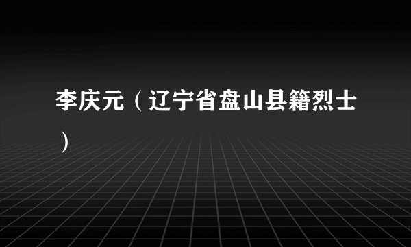 李庆元（辽宁省盘山县籍烈士）