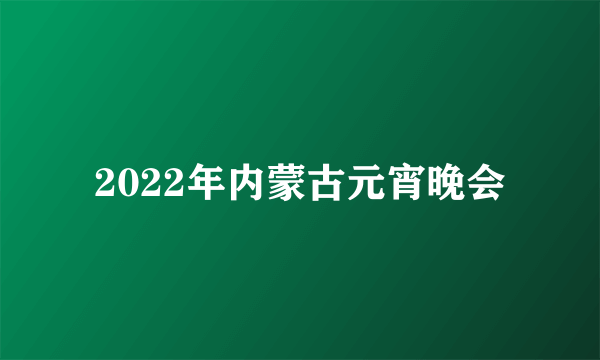 2022年内蒙古元宵晚会