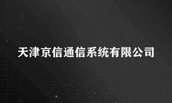 天津京信通信系统有限公司