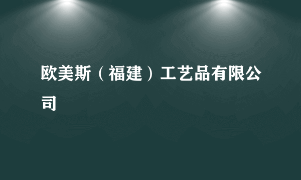 欧美斯（福建）工艺品有限公司