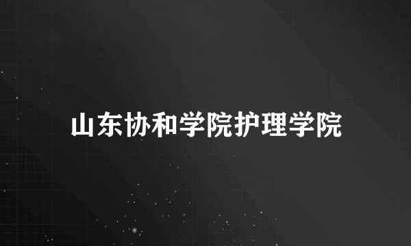 山东协和学院护理学院