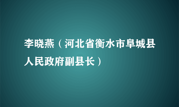 李晓燕（河北省衡水市阜城县人民政府副县长）