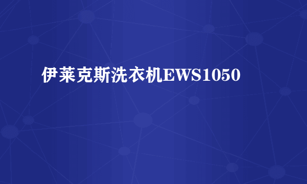 伊莱克斯洗衣机EWS1050