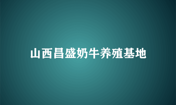 山西昌盛奶牛养殖基地