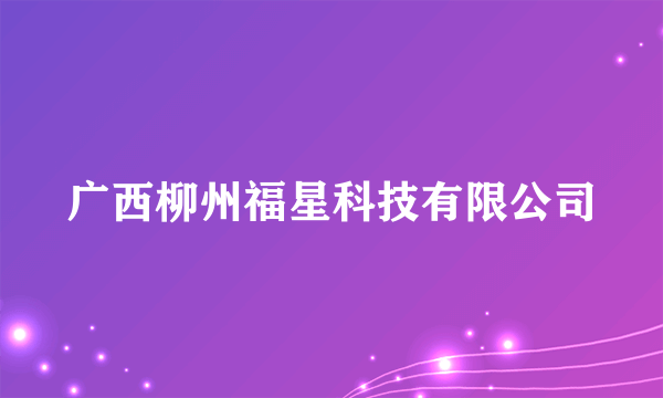 广西柳州福星科技有限公司