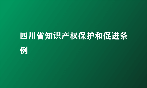 四川省知识产权保护和促进条例