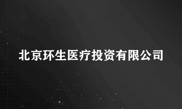 北京环生医疗投资有限公司