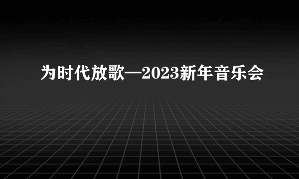 为时代放歌—2023新年音乐会