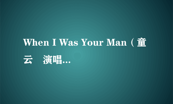 When I Was Your Man（童云晞演唱的歌曲）