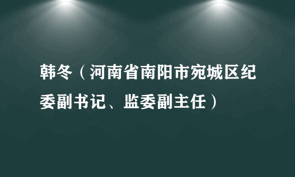 韩冬（河南省南阳市宛城区纪委副书记、监委副主任）