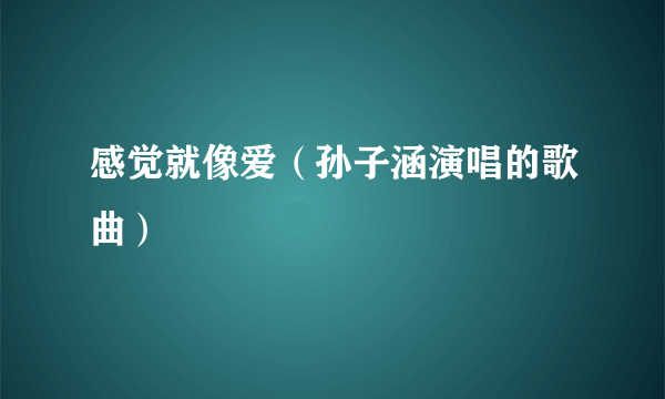 感觉就像爱（孙子涵演唱的歌曲）