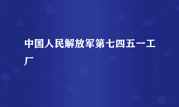 中国人民解放军第七四五一工厂