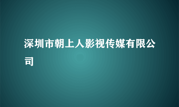 深圳市朝上人影视传媒有限公司