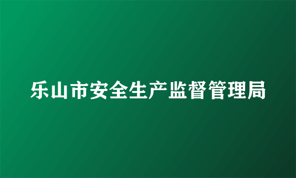 乐山市安全生产监督管理局