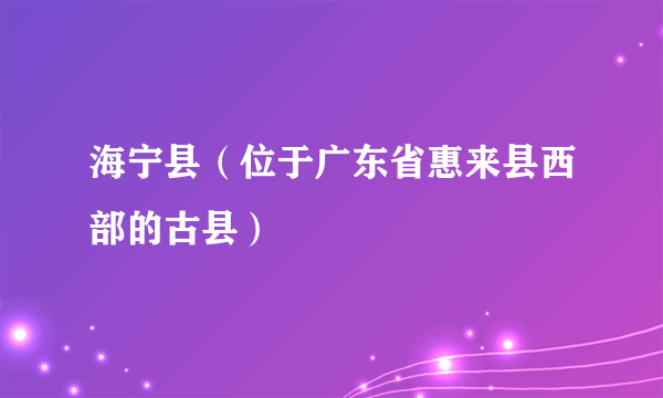 海宁县（位于广东省惠来县西部的古县）