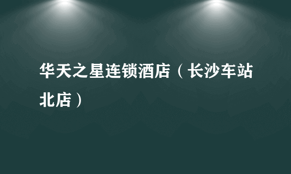 华天之星连锁酒店（长沙车站北店）