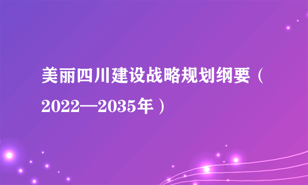 美丽四川建设战略规划纲要（2022—2035年）