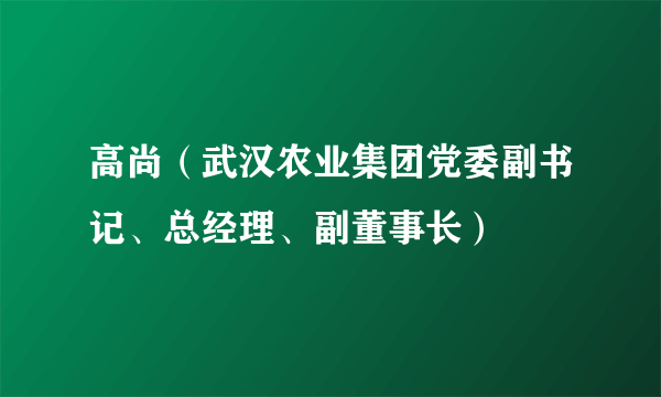 高尚（武汉农业集团党委副书记、总经理、副董事长）