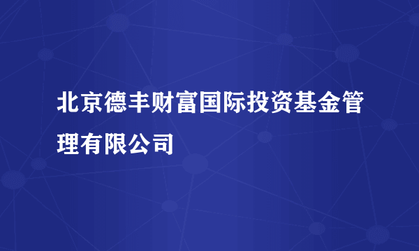 北京德丰财富国际投资基金管理有限公司