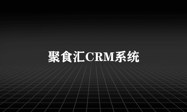 聚食汇CRM系统