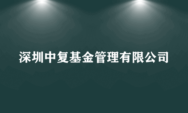 深圳中复基金管理有限公司