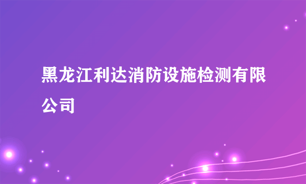 黑龙江利达消防设施检测有限公司