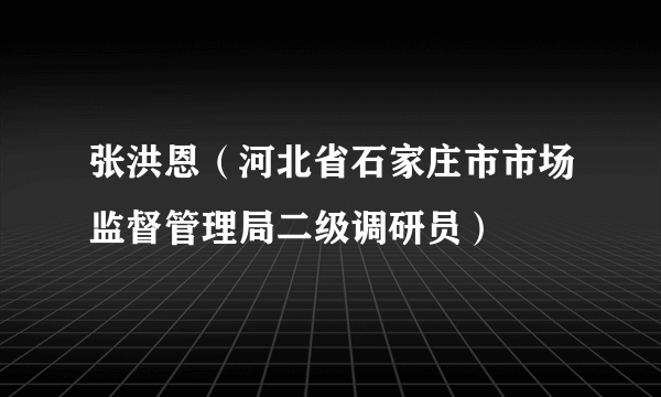 张洪恩（河北省石家庄市市场监督管理局二级调研员）