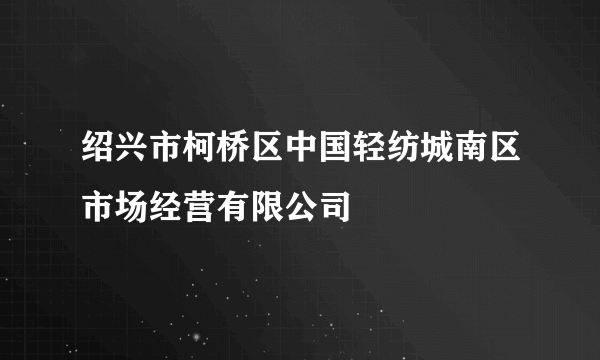 绍兴市柯桥区中国轻纺城南区市场经营有限公司