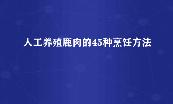 人工养殖鹿肉的45种烹饪方法