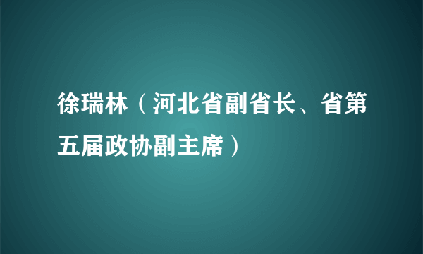 徐瑞林（河北省副省长、省第五届政协副主席）