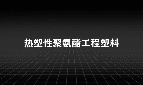 热塑性聚氨酯工程塑料