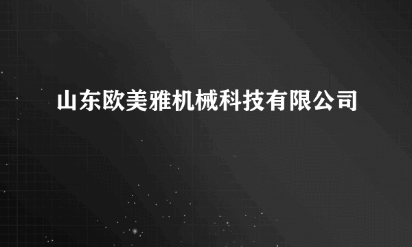 山东欧美雅机械科技有限公司