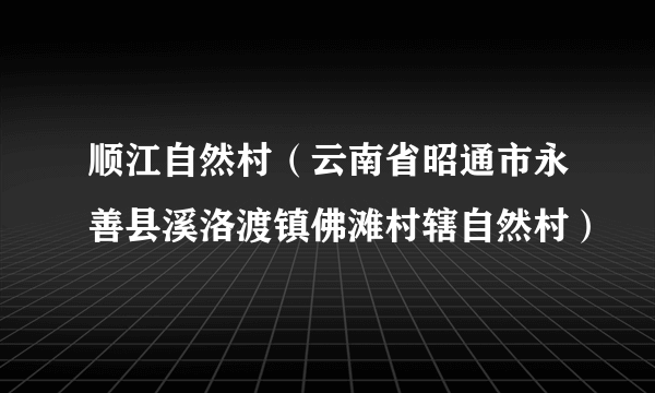 顺江自然村（云南省昭通市永善县溪洛渡镇佛滩村辖自然村）