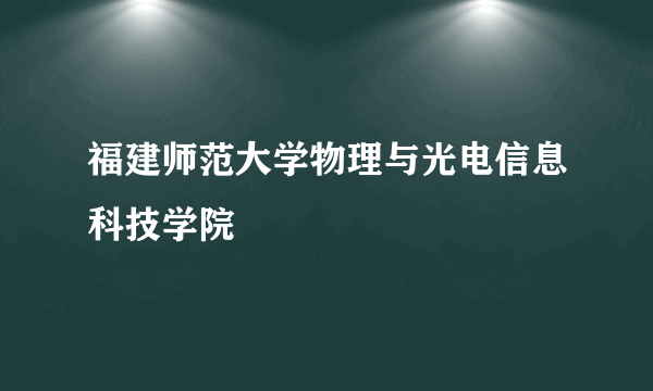 福建师范大学物理与光电信息科技学院