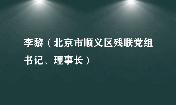 李黎（北京市顺义区残联党组书记、理事长）