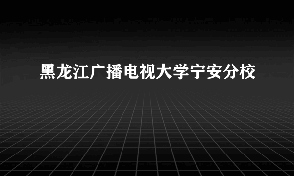 黑龙江广播电视大学宁安分校