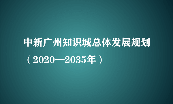 中新广州知识城总体发展规划（2020—2035年）